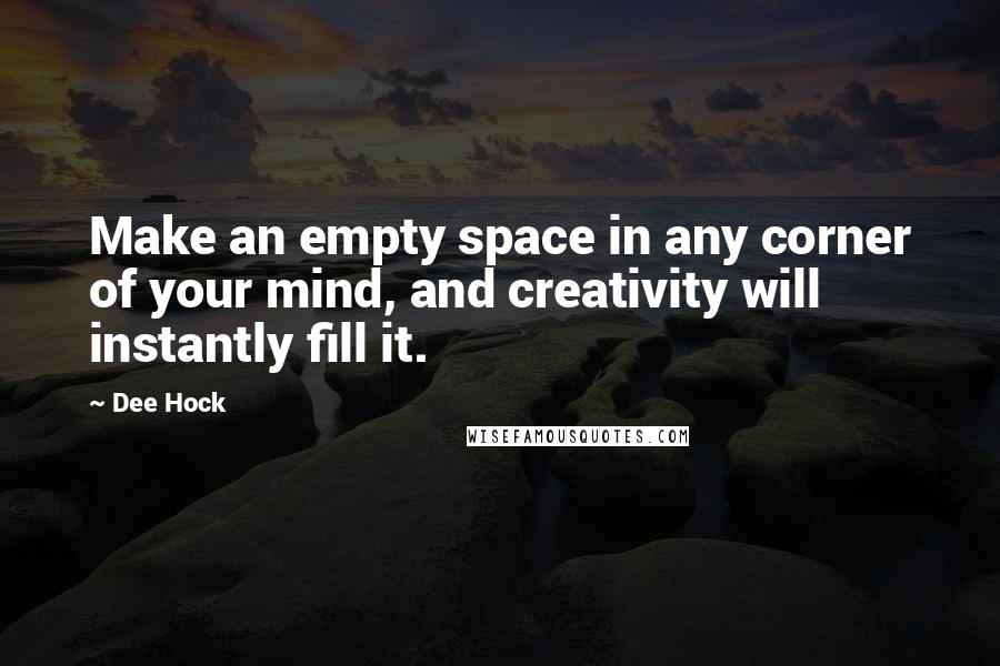 Dee Hock Quotes: Make an empty space in any corner of your mind, and creativity will instantly fill it.