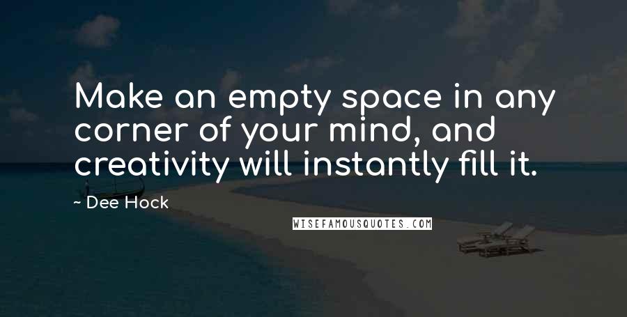 Dee Hock Quotes: Make an empty space in any corner of your mind, and creativity will instantly fill it.