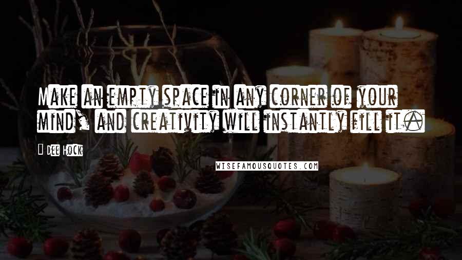 Dee Hock Quotes: Make an empty space in any corner of your mind, and creativity will instantly fill it.