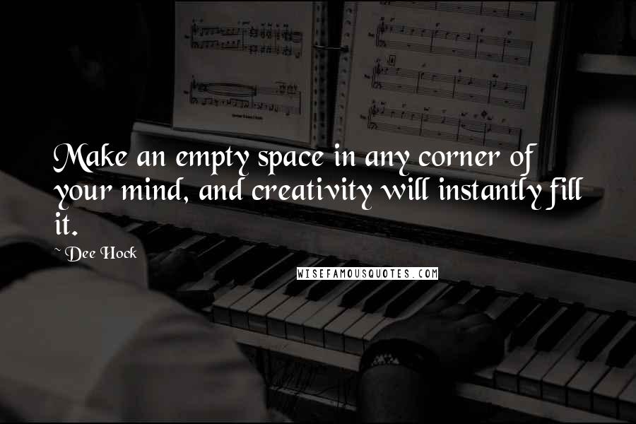 Dee Hock Quotes: Make an empty space in any corner of your mind, and creativity will instantly fill it.