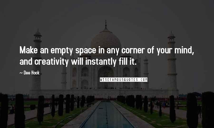Dee Hock Quotes: Make an empty space in any corner of your mind, and creativity will instantly fill it.