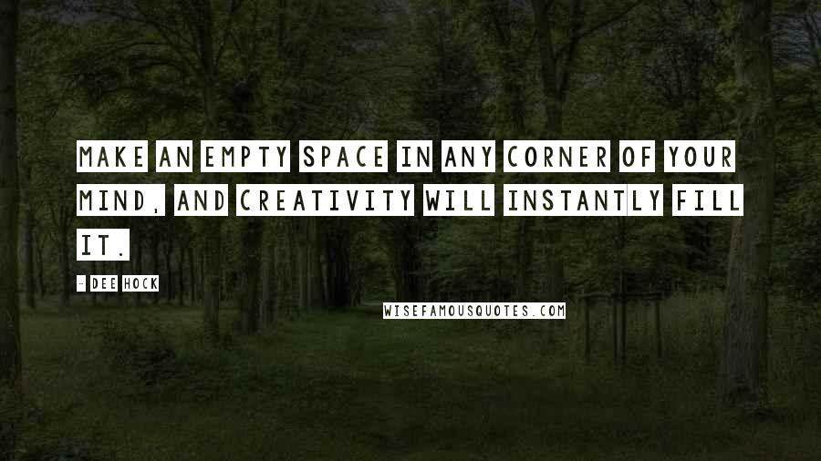 Dee Hock Quotes: Make an empty space in any corner of your mind, and creativity will instantly fill it.