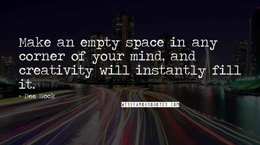 Dee Hock Quotes: Make an empty space in any corner of your mind, and creativity will instantly fill it.