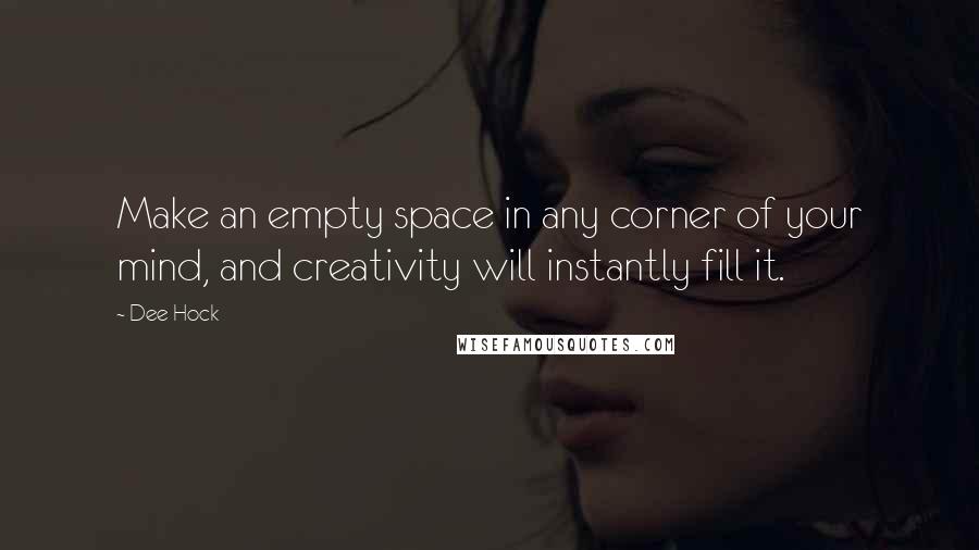 Dee Hock Quotes: Make an empty space in any corner of your mind, and creativity will instantly fill it.