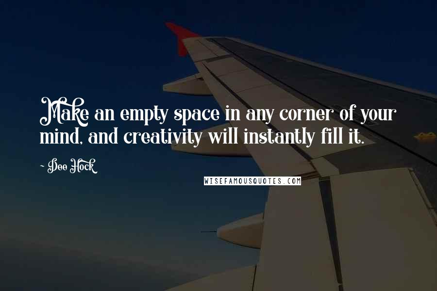 Dee Hock Quotes: Make an empty space in any corner of your mind, and creativity will instantly fill it.