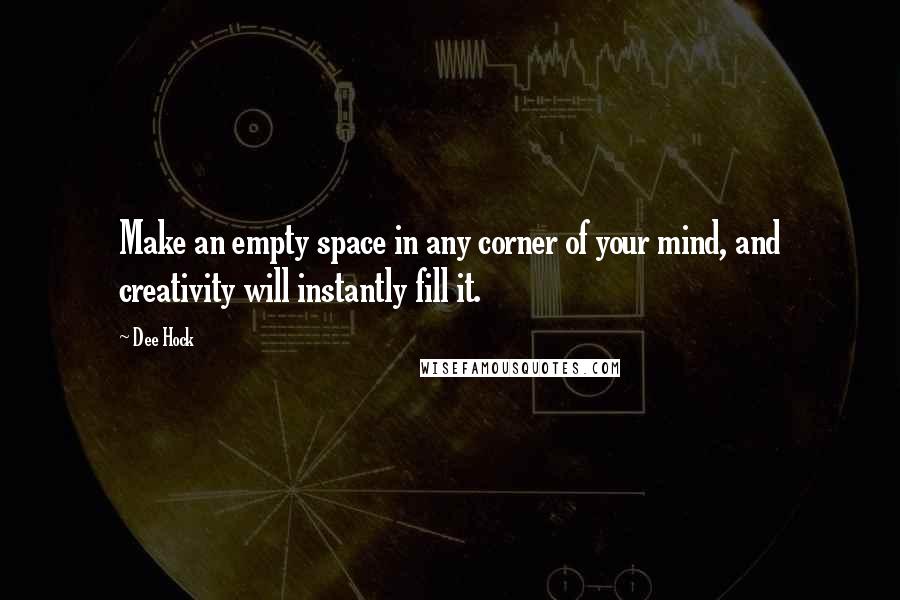 Dee Hock Quotes: Make an empty space in any corner of your mind, and creativity will instantly fill it.