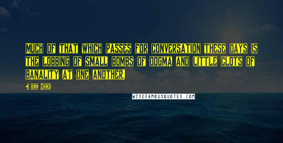 Dee Hock Quotes: Much of that which passes for conversation these days is the lobbing of small bombs of dogma and little clots of banality at one another.