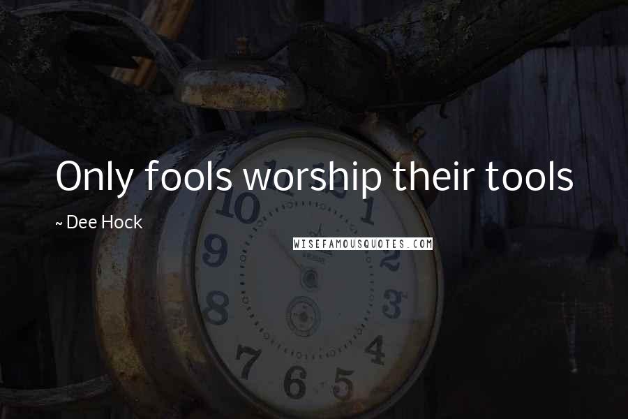 Dee Hock Quotes: Only fools worship their tools
