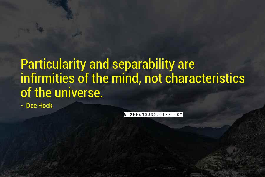 Dee Hock Quotes: Particularity and separability are infirmities of the mind, not characteristics of the universe.