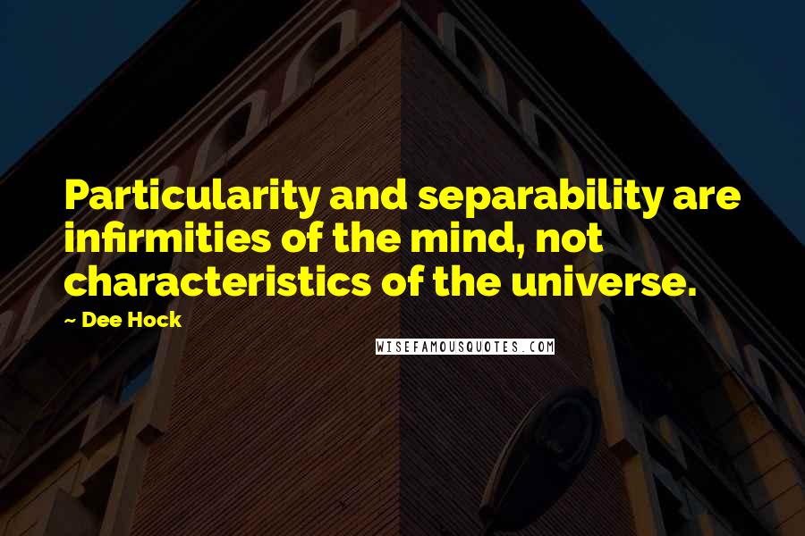 Dee Hock Quotes: Particularity and separability are infirmities of the mind, not characteristics of the universe.