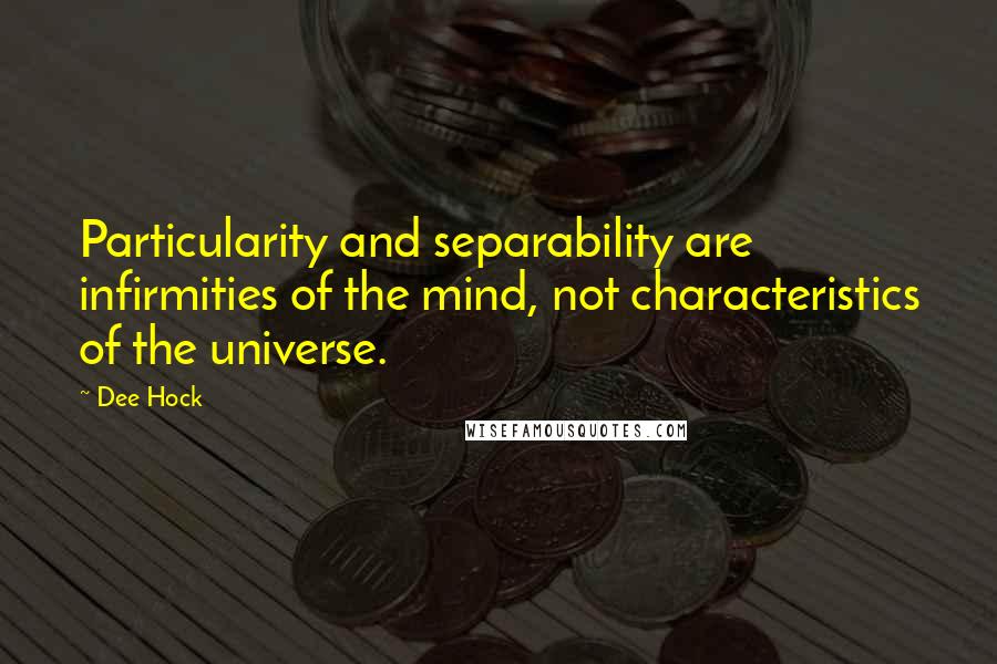 Dee Hock Quotes: Particularity and separability are infirmities of the mind, not characteristics of the universe.