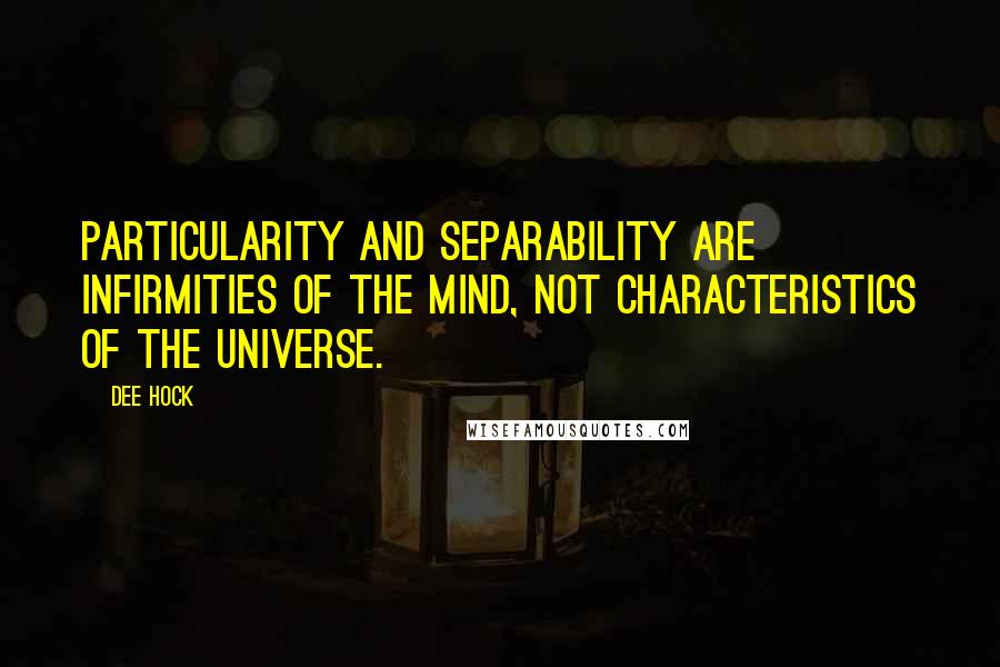 Dee Hock Quotes: Particularity and separability are infirmities of the mind, not characteristics of the universe.