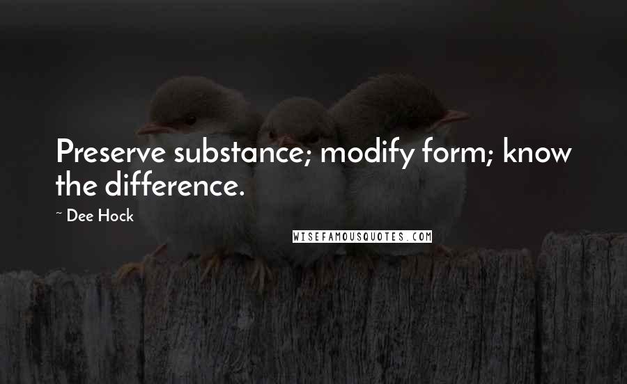 Dee Hock Quotes: Preserve substance; modify form; know the difference.