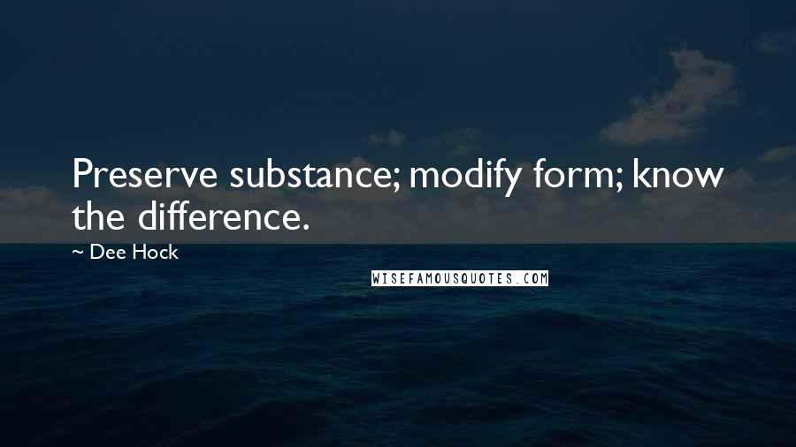 Dee Hock Quotes: Preserve substance; modify form; know the difference.