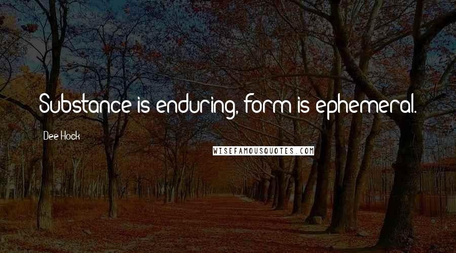 Dee Hock Quotes: Substance is enduring, form is ephemeral.