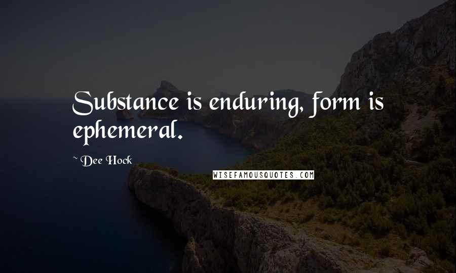 Dee Hock Quotes: Substance is enduring, form is ephemeral.