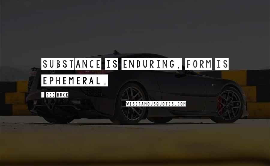 Dee Hock Quotes: Substance is enduring, form is ephemeral.