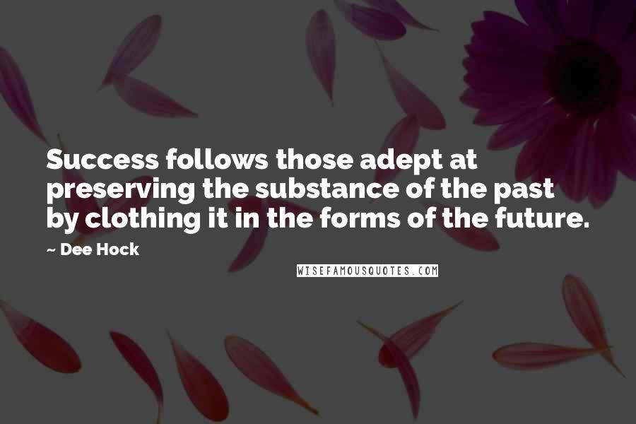 Dee Hock Quotes: Success follows those adept at preserving the substance of the past by clothing it in the forms of the future.
