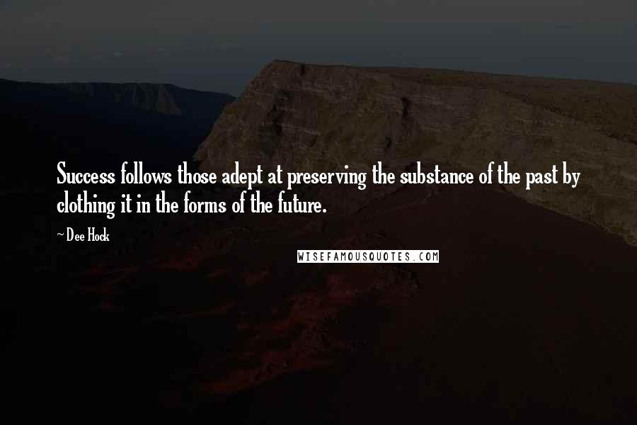 Dee Hock Quotes: Success follows those adept at preserving the substance of the past by clothing it in the forms of the future.