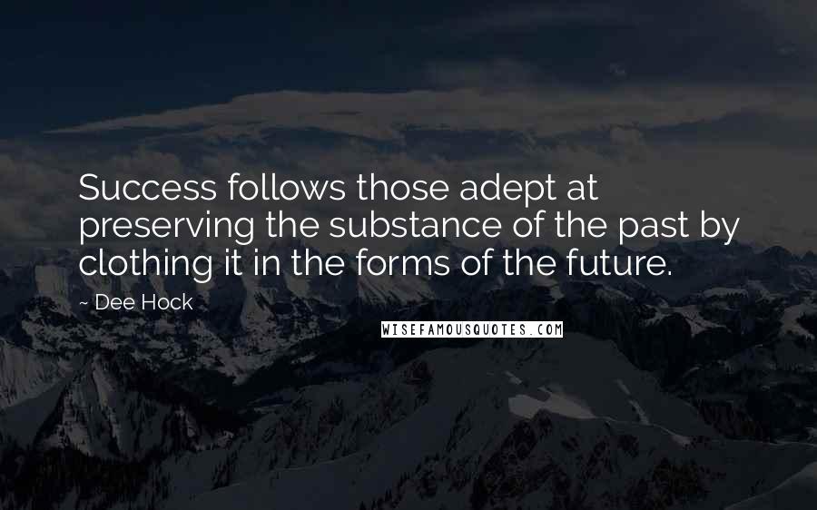 Dee Hock Quotes: Success follows those adept at preserving the substance of the past by clothing it in the forms of the future.