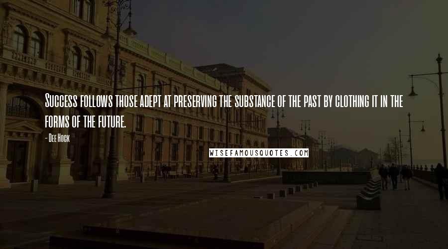 Dee Hock Quotes: Success follows those adept at preserving the substance of the past by clothing it in the forms of the future.