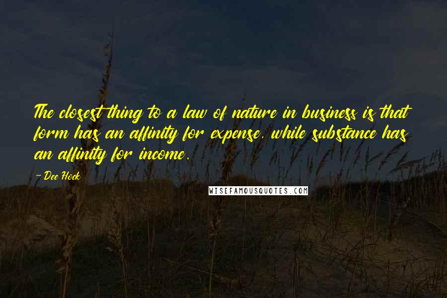 Dee Hock Quotes: The closest thing to a law of nature in business is that form has an affinity for expense, while substance has an affinity for income.