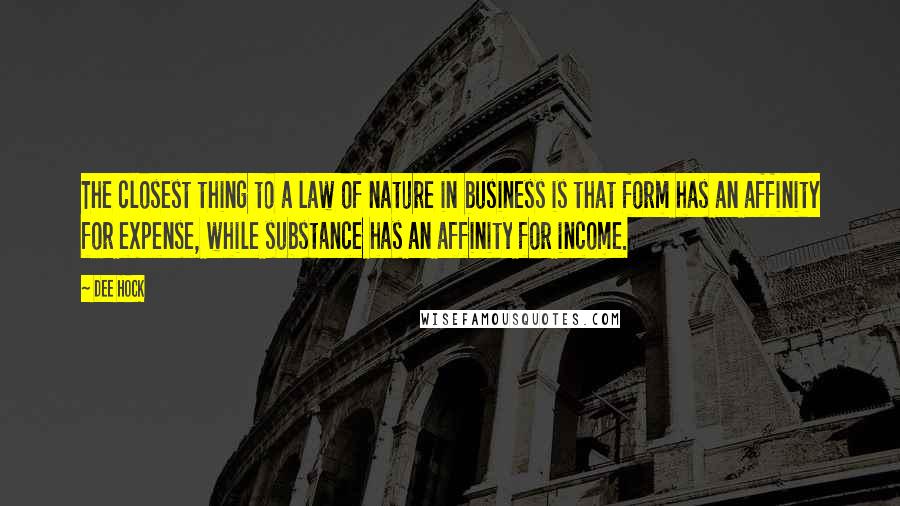 Dee Hock Quotes: The closest thing to a law of nature in business is that form has an affinity for expense, while substance has an affinity for income.