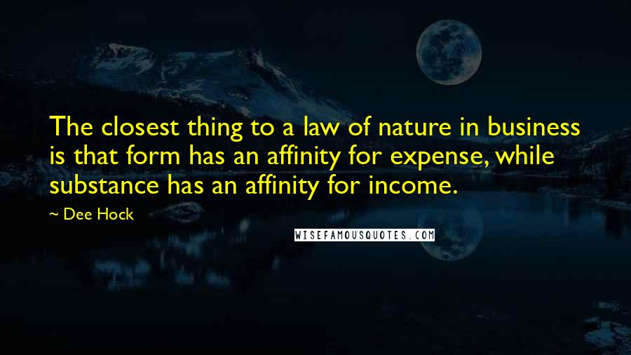 Dee Hock Quotes: The closest thing to a law of nature in business is that form has an affinity for expense, while substance has an affinity for income.