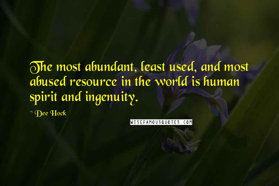 Dee Hock Quotes: The most abundant, least used, and most abused resource in the world is human spirit and ingenuity.