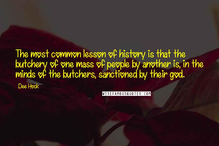 Dee Hock Quotes: The most common lesson of history is that the butchery of one mass of people by another is, in the minds of the butchers, sanctioned by their god.