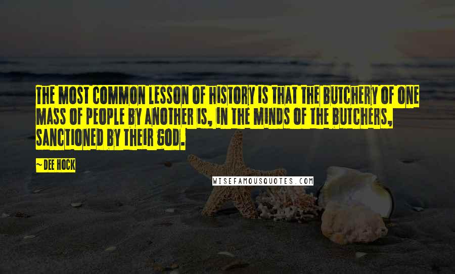 Dee Hock Quotes: The most common lesson of history is that the butchery of one mass of people by another is, in the minds of the butchers, sanctioned by their god.