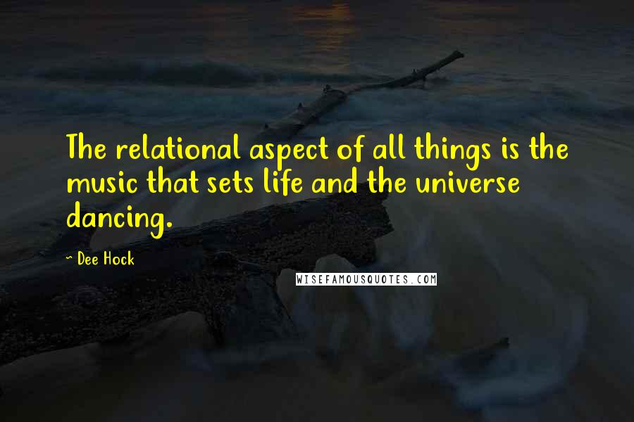 Dee Hock Quotes: The relational aspect of all things is the music that sets life and the universe dancing.