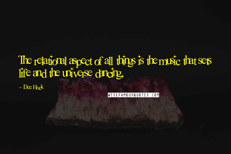 Dee Hock Quotes: The relational aspect of all things is the music that sets life and the universe dancing.