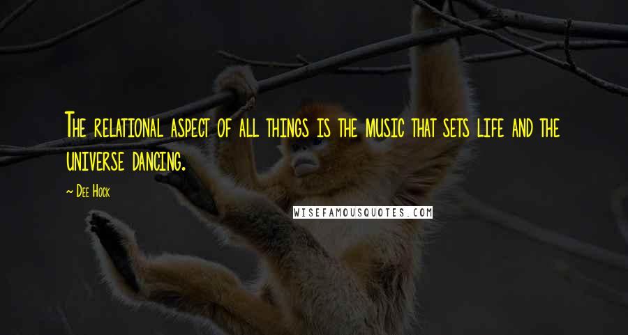 Dee Hock Quotes: The relational aspect of all things is the music that sets life and the universe dancing.