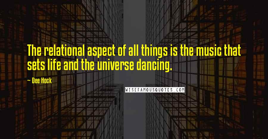 Dee Hock Quotes: The relational aspect of all things is the music that sets life and the universe dancing.