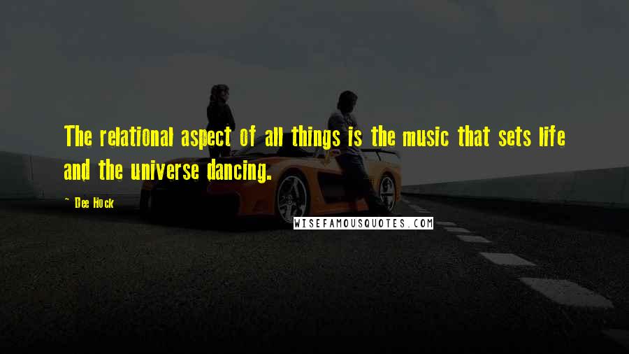 Dee Hock Quotes: The relational aspect of all things is the music that sets life and the universe dancing.