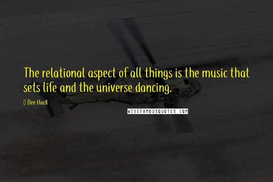 Dee Hock Quotes: The relational aspect of all things is the music that sets life and the universe dancing.