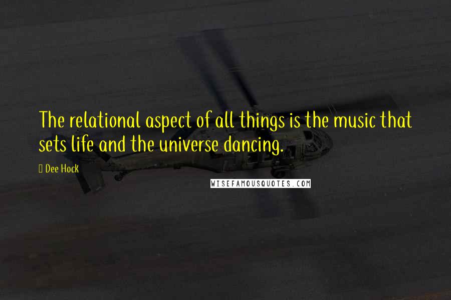 Dee Hock Quotes: The relational aspect of all things is the music that sets life and the universe dancing.