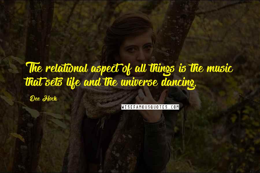 Dee Hock Quotes: The relational aspect of all things is the music that sets life and the universe dancing.