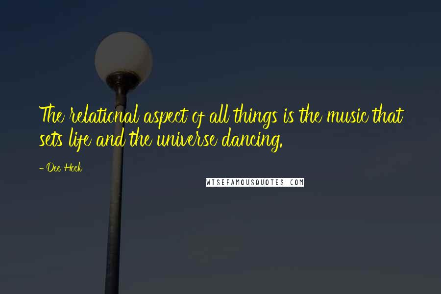 Dee Hock Quotes: The relational aspect of all things is the music that sets life and the universe dancing.