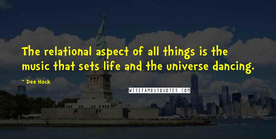 Dee Hock Quotes: The relational aspect of all things is the music that sets life and the universe dancing.