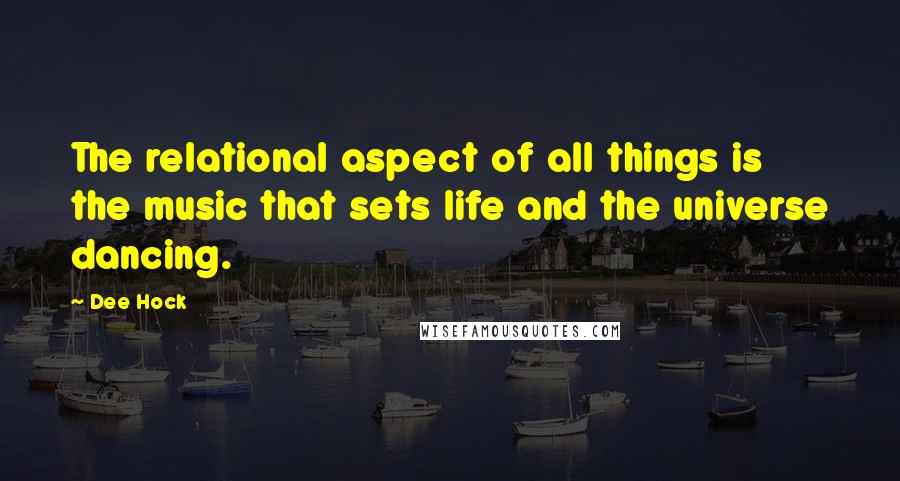 Dee Hock Quotes: The relational aspect of all things is the music that sets life and the universe dancing.