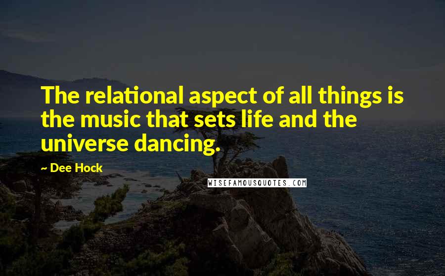 Dee Hock Quotes: The relational aspect of all things is the music that sets life and the universe dancing.