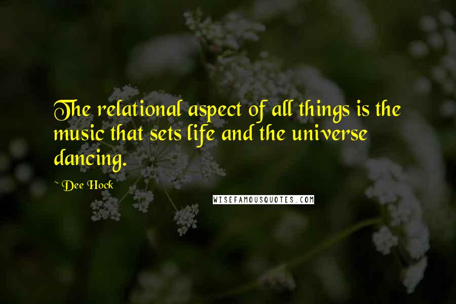 Dee Hock Quotes: The relational aspect of all things is the music that sets life and the universe dancing.