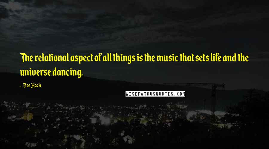 Dee Hock Quotes: The relational aspect of all things is the music that sets life and the universe dancing.