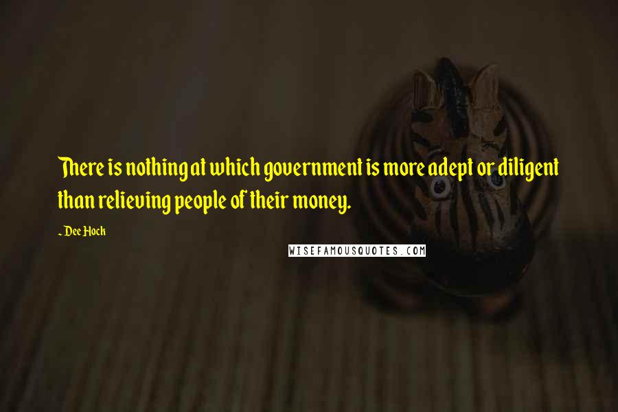 Dee Hock Quotes: There is nothing at which government is more adept or diligent than relieving people of their money.