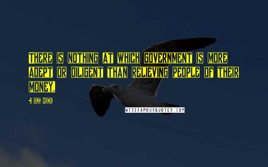 Dee Hock Quotes: There is nothing at which government is more adept or diligent than relieving people of their money.