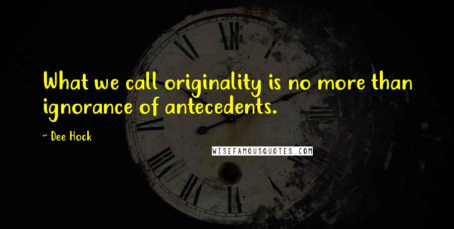 Dee Hock Quotes: What we call originality is no more than ignorance of antecedents.