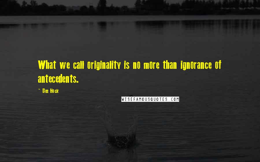 Dee Hock Quotes: What we call originality is no more than ignorance of antecedents.