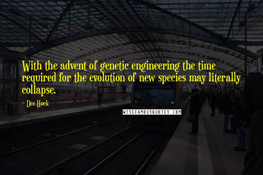 Dee Hock Quotes: With the advent of genetic engineering the time required for the evolution of new species may literally collapse.